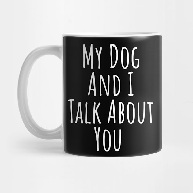 My dog and I talk about you silly T-shirt by RedYolk